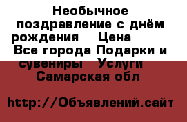 Необычное поздравление с днём рождения. › Цена ­ 200 - Все города Подарки и сувениры » Услуги   . Самарская обл.